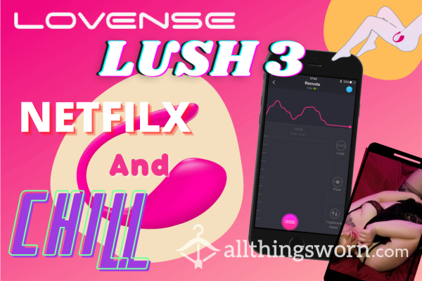 Lovesense Lush 3, Netflix, And Chill. C*m Play With Me