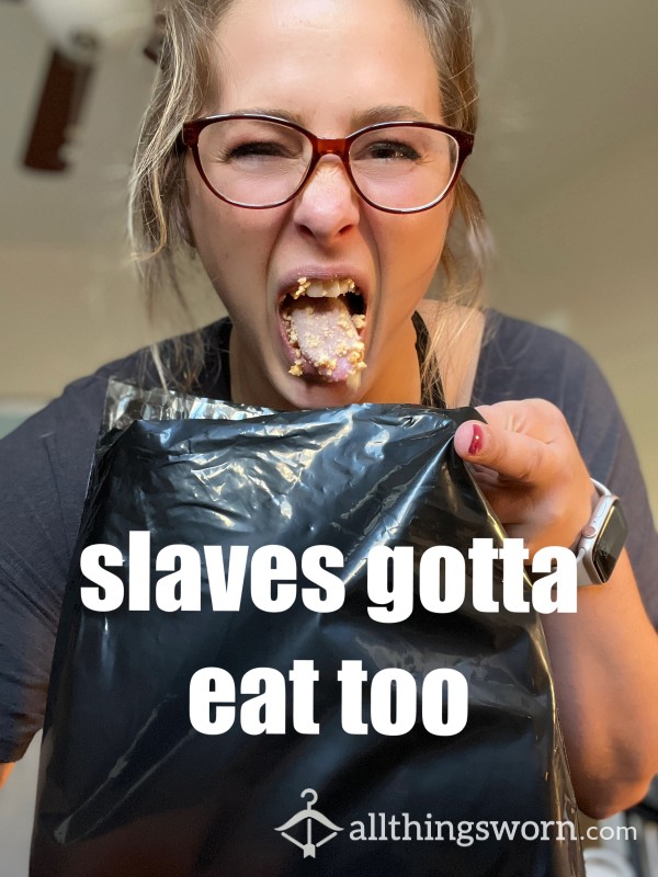 Slaves Have To Eat Too. You Know Who You Are. C*m Hither Under My Mouth.